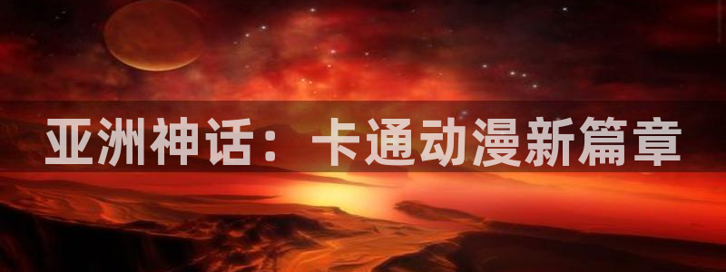 age动漫官网网址：亚洲神话：卡通动漫新篇章