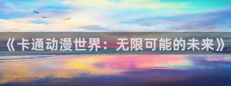 volcanicage漫画：《卡通动漫世界：无限可能的未来》