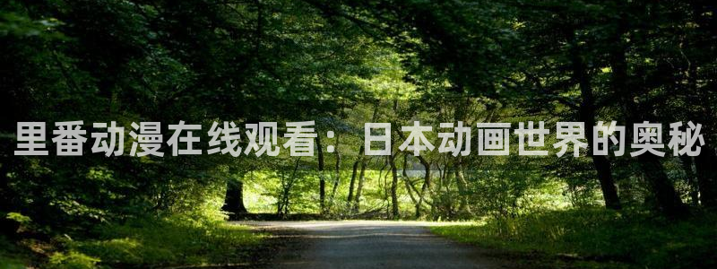 age专注动漫的门户网站：里番动漫在线观看：日本动画世界的奥秘