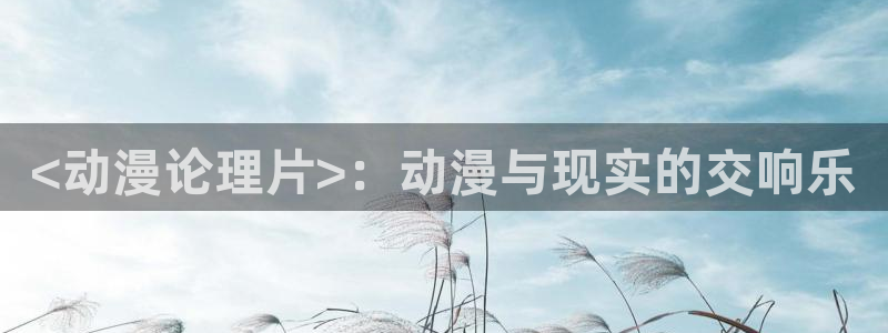 age动漫网上看：<动漫论理片>：动漫与现实的交响乐