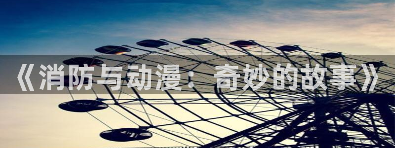 age动漫官网版入口：《消防与动漫：奇妙的故事》