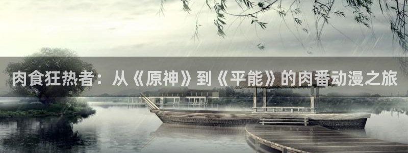 age动漫正版网：肉食狂热者：从《原神》到《平能》的肉番动漫之旅