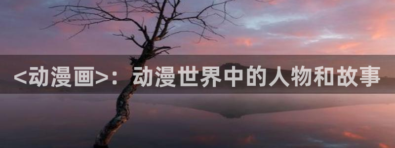 age动漫樱花：<动漫画>：动漫世界中的人物和故事