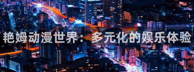 下载age动漫：艳姆动漫世界：多元化的娱乐体验