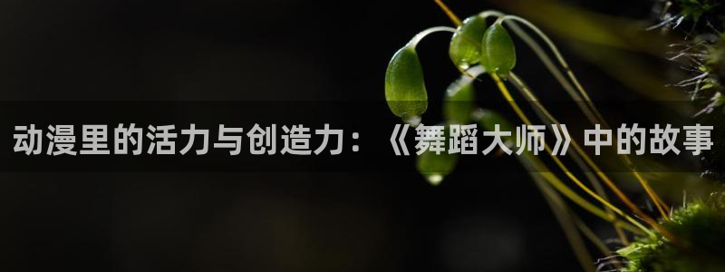 volcanicage漫画：动漫里的活力与创造力：《舞蹈大师》中的故事
