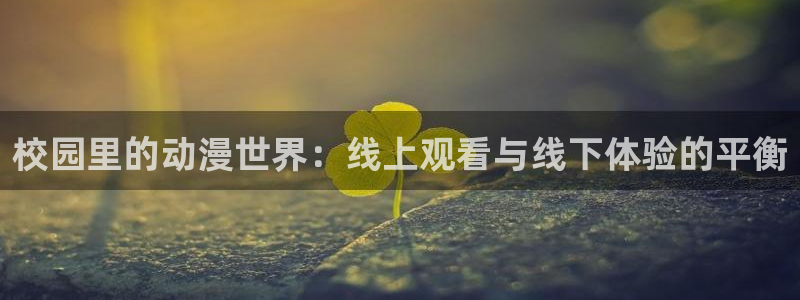 age动漫正版网：校园里的动漫世界：线上观看与线下体验的平衡