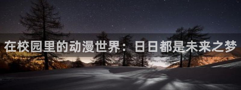 age动漫网上看：在校园里的动漫世界：日日都是未来之梦