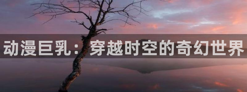 colamanage漫画下载：动漫巨乳：穿越时空的奇幻世界