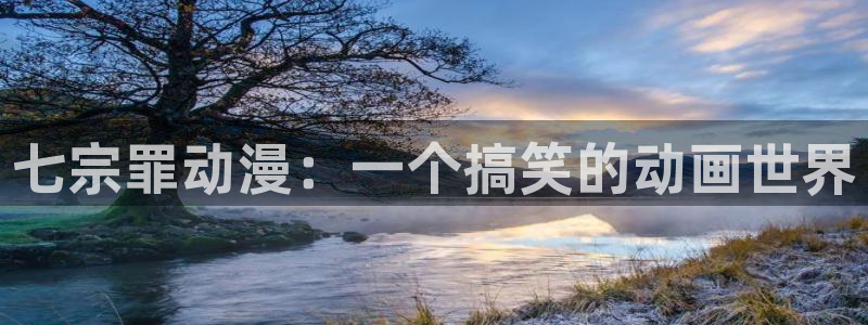 age动漫网：七宗罪动漫：一个搞笑的动画世界