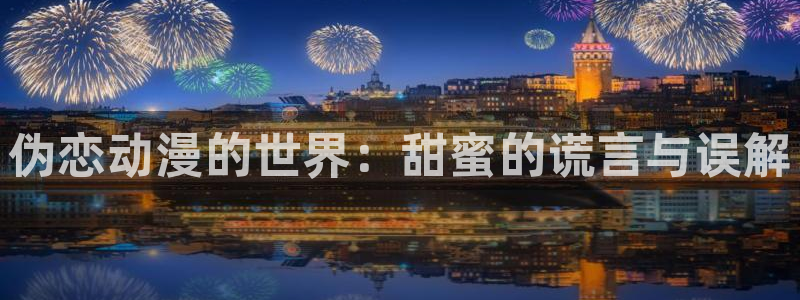 age动漫下载动漫全免费：伪恋动漫的世界：甜蜜的谎言与误解