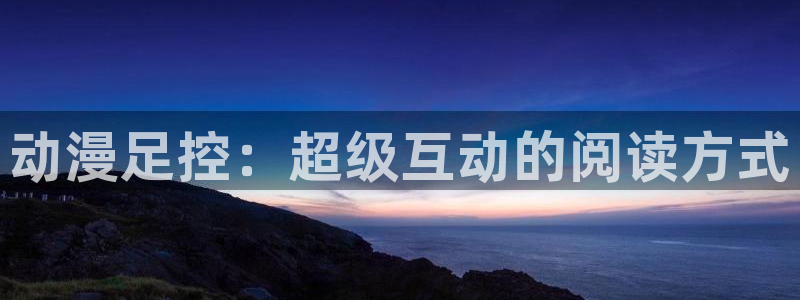 age专注动漫的门户网站：动漫足控：超级互动的阅读方式