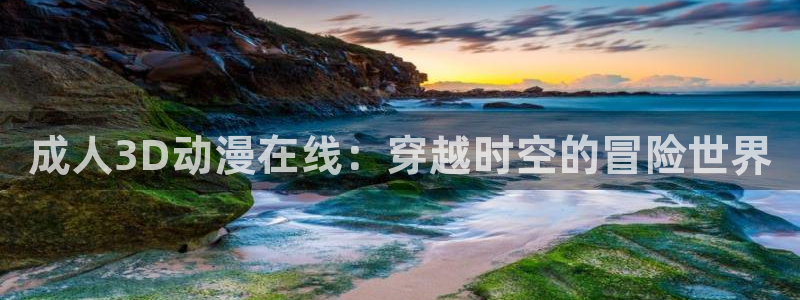age动漫樱花：成人3D动漫在线：穿越时空的冒险世界