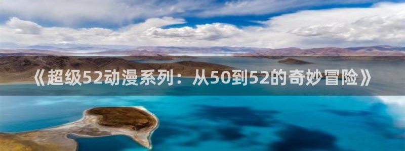 age动漫官网网址：《超级52动漫系列：从50到52的奇妙冒险》