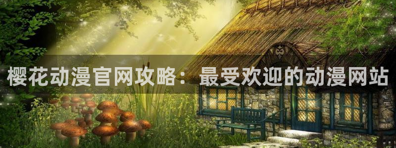 age动漫：樱花动漫官网攻略：最受欢迎的动漫网站
